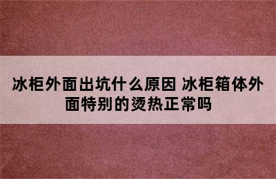 冰柜外面出坑什么原因 冰柜箱体外面特别的烫热正常吗